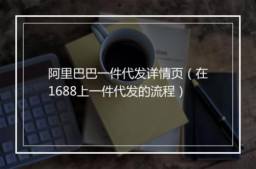 阿里巴巴一件代发详情页(在1688上一件代发的流程)