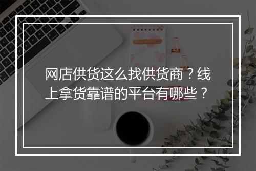 网店供货这么找供货商?线上拿货靠谱的平台有哪些?