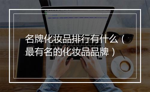 名牌化妆品排行有什么(最有名的化妆品品牌)