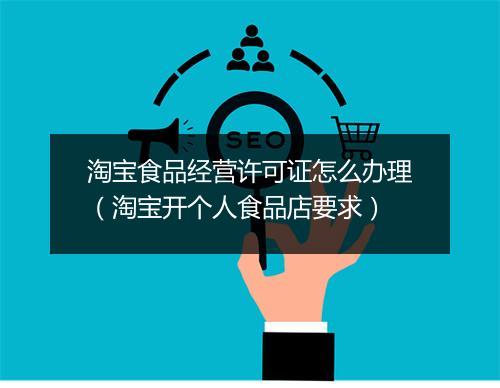 淘宝食品经营许可证怎么办理(淘宝开个人食品店要求)