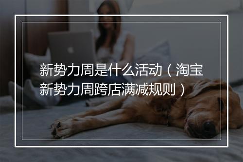 新势力周是什么活动(淘宝新势力周跨店满减规则)