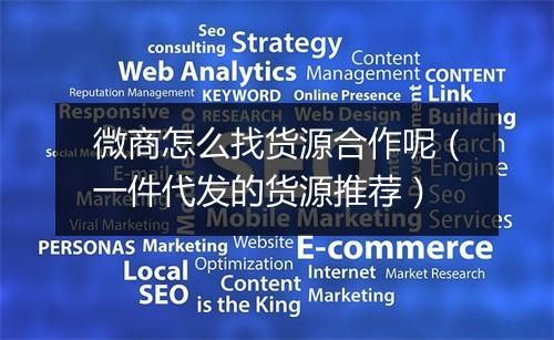 微商怎么找货源合作呢(一件代发的货源推荐)