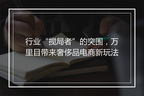 行业“搅局者”的突围,万里目带来奢侈品电商新玩法