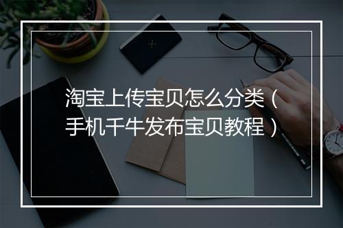 淘宝上传宝贝怎么分类(手机千牛发布宝贝教程)