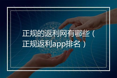 正规的返利网有哪些(正规返利app排名)