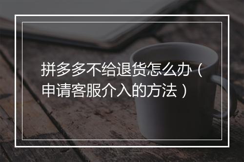 拼多多不给退货怎么办(申请客服介入的方法)