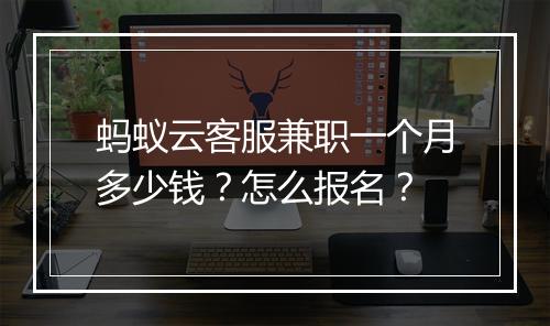 蚂蚁云客服兼职一个月多少钱?怎么报名?