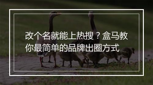 改个名就能上热搜?盒马教你最简单的品牌出圈方式