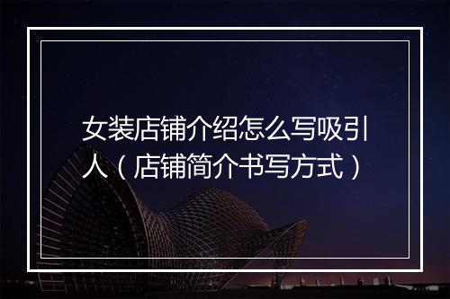 女装店铺介绍怎么写吸引人(店铺简介书写方式)
