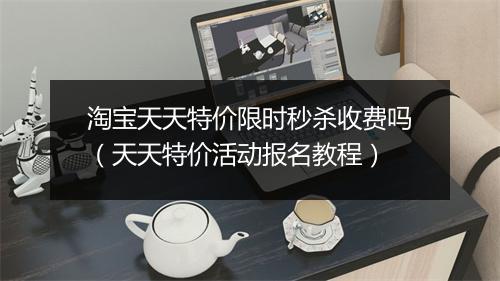 淘宝天天特价限时秒杀收费吗(天天特价活动报名教程)