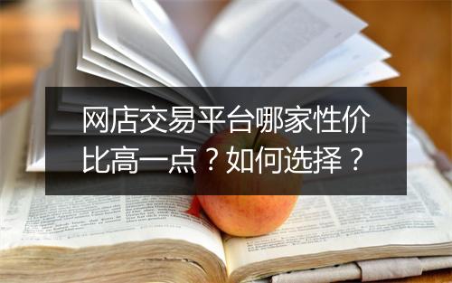 网店交易平台哪家性价比高一点?如何选择?