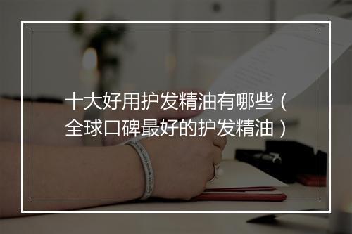 十大好用护发精油有哪些(全球口碑最好的护发精油)