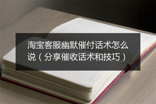 淘宝客服幽默催付话术怎么说(分享催收话术和技巧)