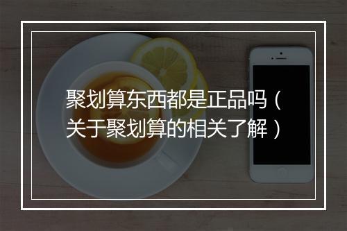 聚划算东西都是正品吗(关于聚划算的相关了解)
