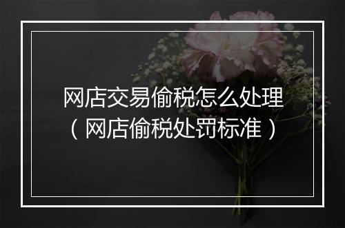 网店交易偷税怎么处理(网店偷税处罚标准)