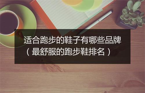 适合跑步的鞋子有哪些品牌(最舒服的跑步鞋排名)