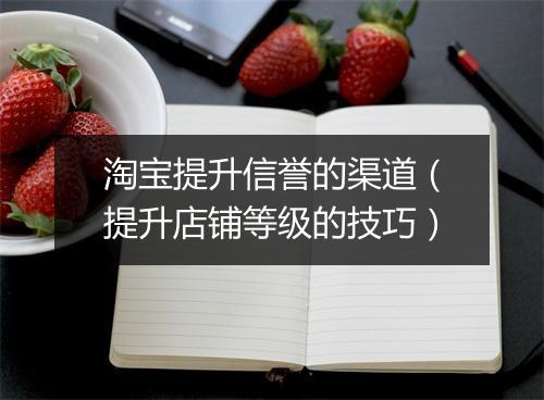 淘宝提升信誉的渠道(提升店铺等级的技巧)