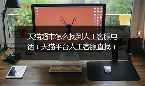 天猫超市怎么找到人工客服电话(天猫平台人工客服查找)
