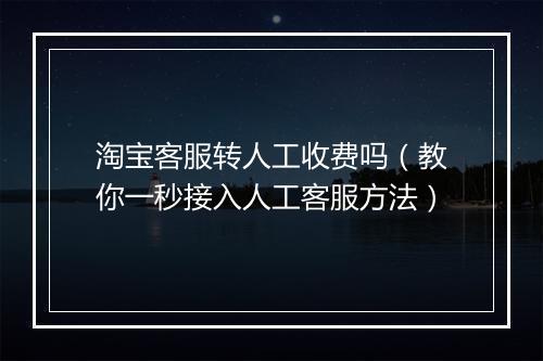 淘宝客服转人工收费吗(教你一秒接入人工客服方法)