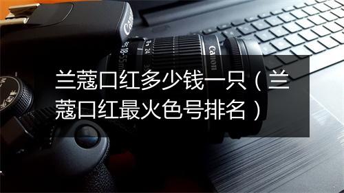 兰蔻口红多少钱一只(兰蔻口红最火色号排名)