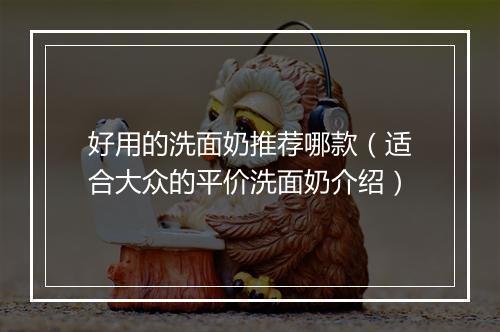 好用的洗面奶推荐哪款(适合大众的平价洗面奶介绍)