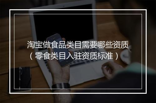 淘宝做食品类目需要哪些资质(零食类目入驻资质标准)