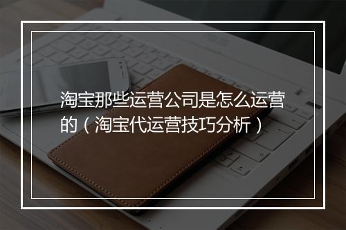 淘宝那些运营公司是怎么运营的(淘宝代运营技巧分析)