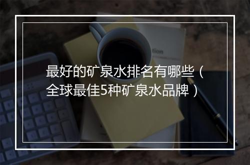 最好的矿泉水排名有哪些(全球最佳5种矿泉水品牌)