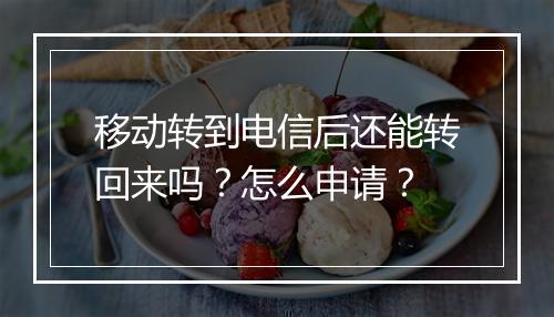 移动转到电信后还能转回来吗?怎么申请?
