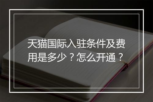天猫国际入驻条件及费用是多少?怎么开通?