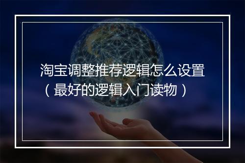 淘宝调整推荐逻辑怎么设置(最好的逻辑入门读物)