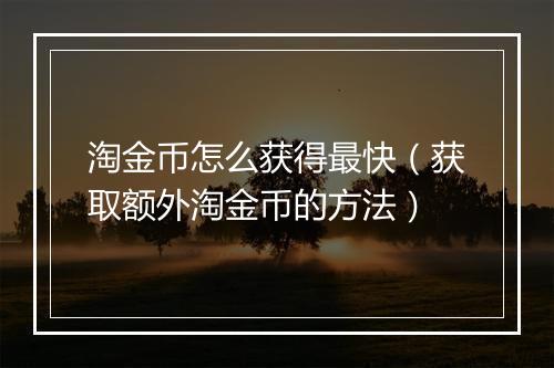 淘金币怎么获得最快(获取额外淘金币的方法)