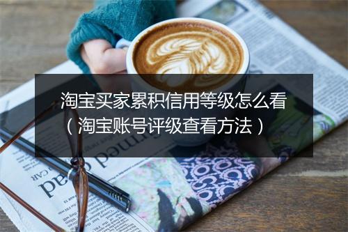 淘宝买家累积信用等级怎么看(淘宝账号评级查看方法)