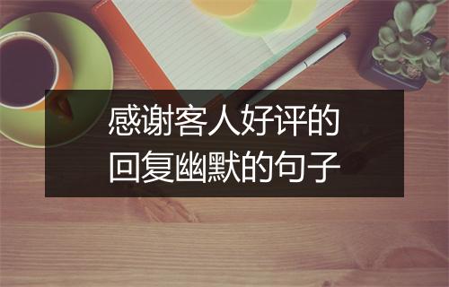 感谢客人好评的回复幽默的句子
