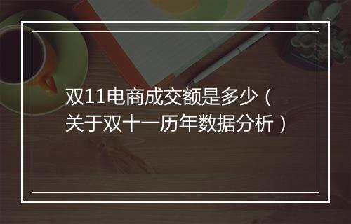 双11电商成交额是多少(关于双十一历年数据分析)