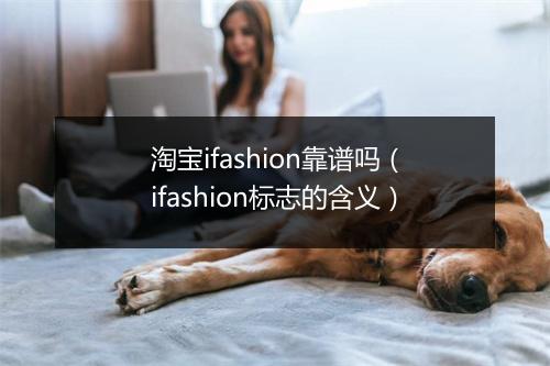 淘宝ifashion靠谱吗(ifashion标志的含义)