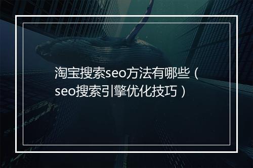淘宝搜索seo方法有哪些(seo搜索引擎优化技巧)