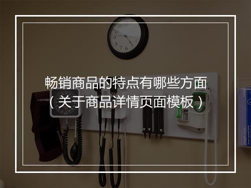 畅销商品的特点有哪些方面(关于商品详情页面模板)