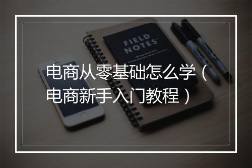 电商从零基础怎么学(电商新手入门教程)