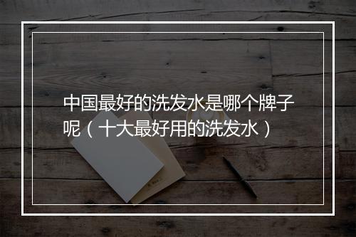 中国最好的洗发水是哪个牌子呢(十大最好用的洗发水)