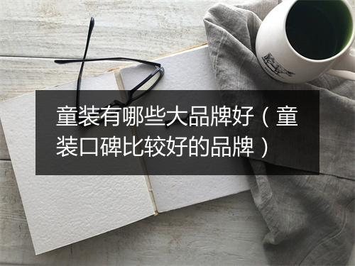 童装有哪些大品牌好(童装口碑比较好的品牌)