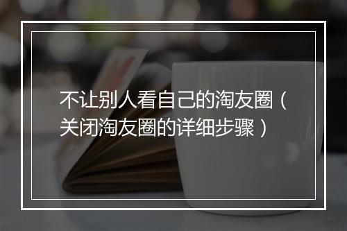 不让别人看自己的淘友圈(关闭淘友圈的详细步骤)