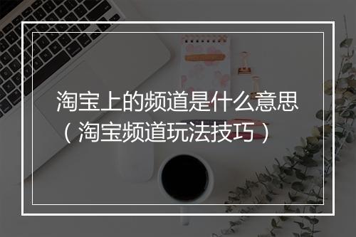 淘宝上的频道是什么意思(淘宝频道玩法技巧)