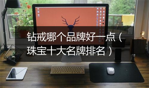 钻戒哪个品牌好一点(珠宝十大名牌排名)