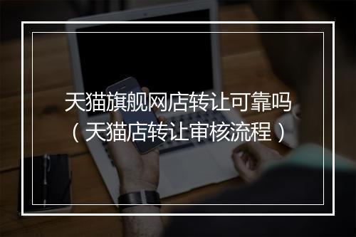 天猫旗舰网店转让可靠吗(天猫店转让审核流程)