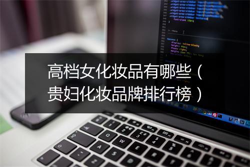 高档女化妆品有哪些(贵妇化妆品牌排行榜)
