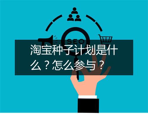 淘宝种子计划是什么?怎么参与?