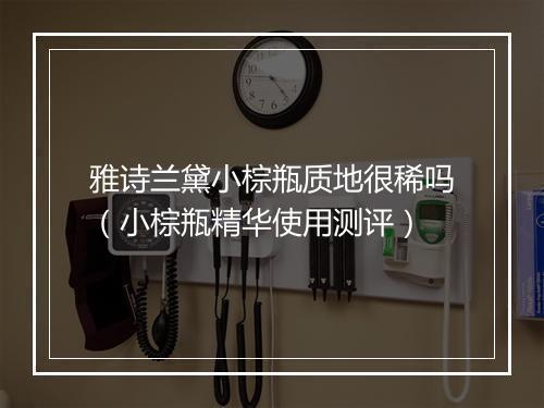 雅诗兰黛小棕瓶质地很稀吗(小棕瓶精华使用测评)
