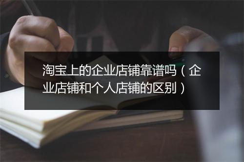 淘宝上的企业店铺靠谱吗(企业店铺和个人店铺的区别)