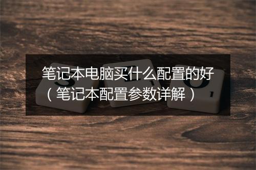 笔记本电脑买什么配置的好(笔记本配置参数详解)